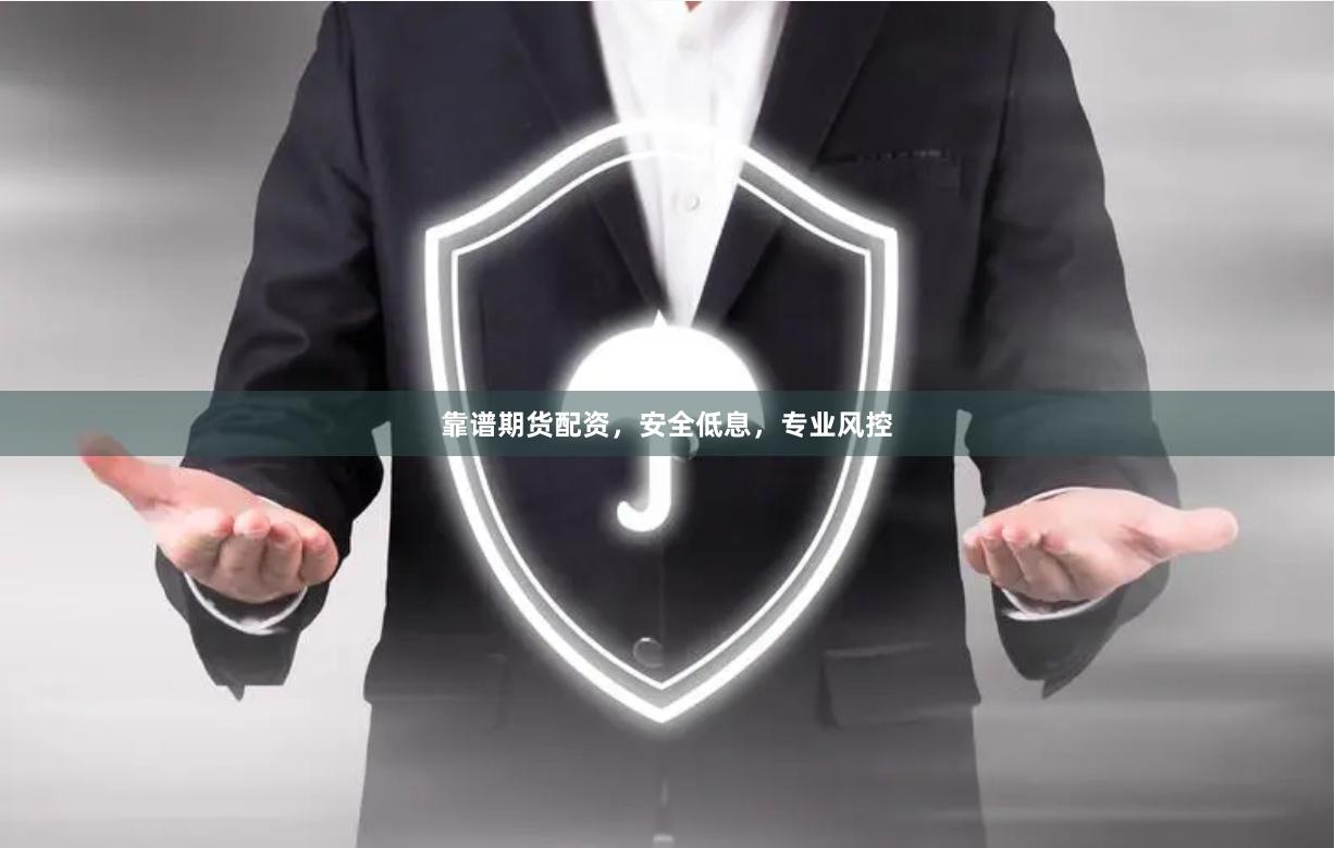 靠谱期货配资，安全低息，专业风控