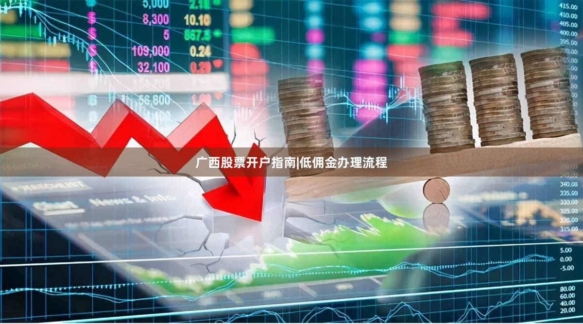 广西股票开户指南|低佣金办理流程