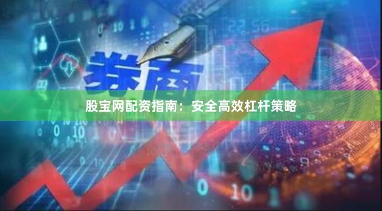 股宝网配资指南：安全高效杠杆策略