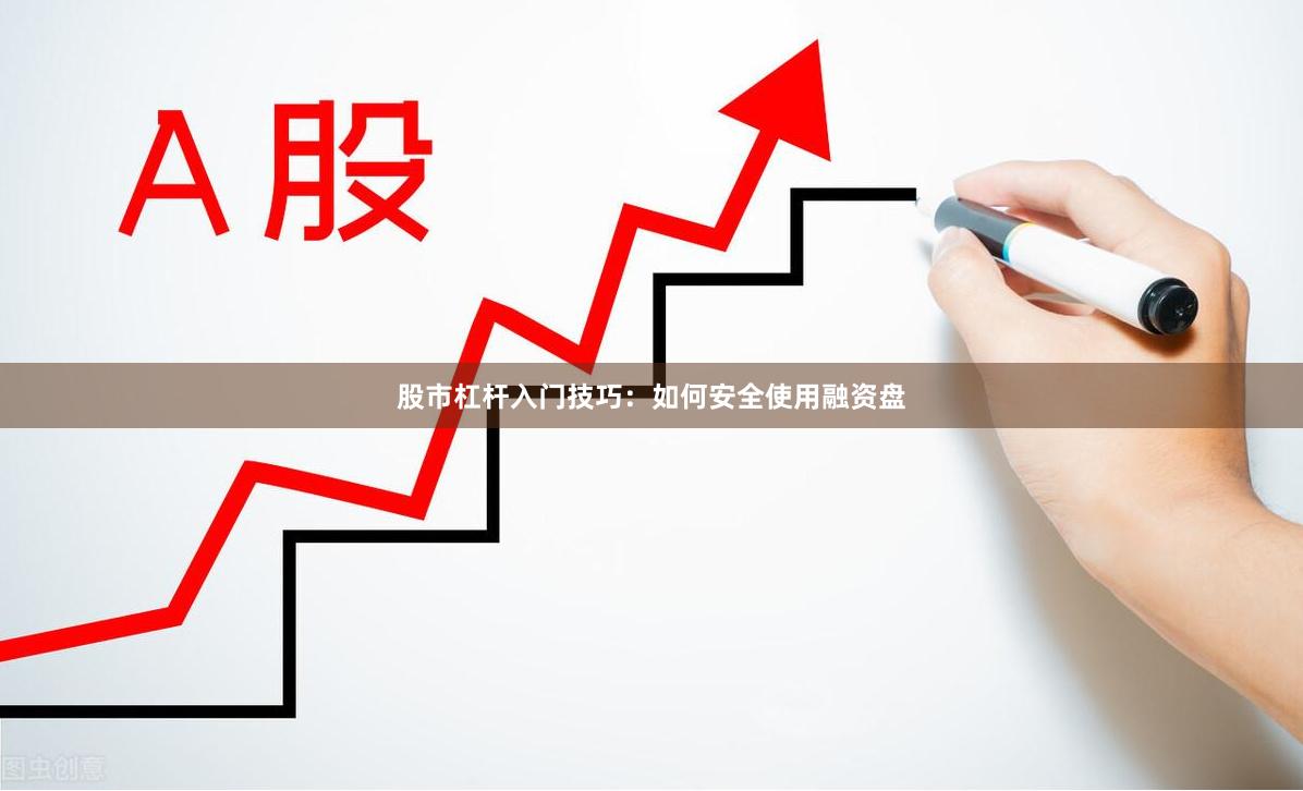股市杠杆入门技巧：如何安全使用融资盘